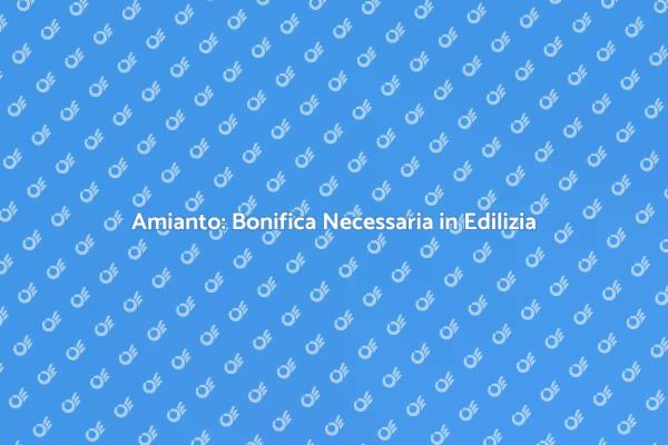 Bonifica Amianto: Sicurezza Prima di Tutto