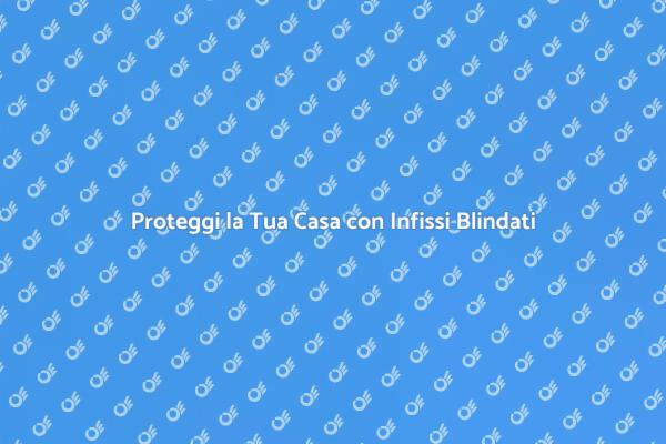 Infissi Blindati: Sicurezza per la Casa