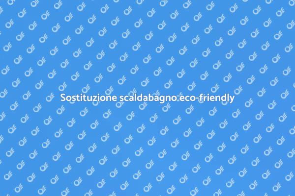 Sostituisci il tuo scaldabagno oggi stesso!