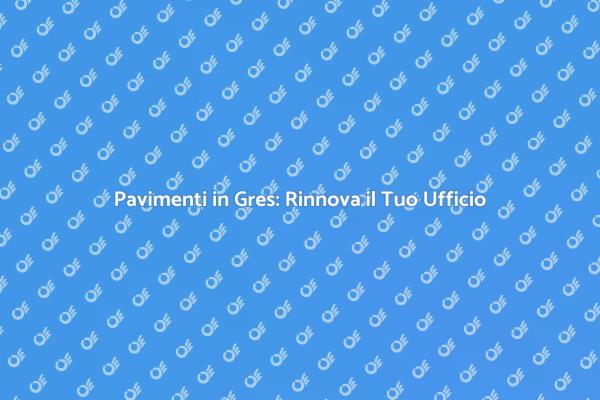Trasforma il tuo Ufficio con il Gres