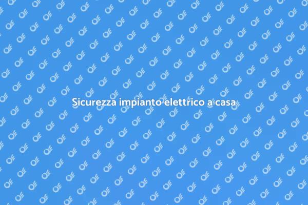 Rendi sicuro il tuo impianto elettrico