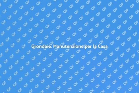 Manutenzione Grondaie: Guida Essenziale