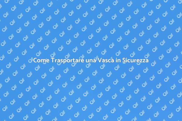 Trasporto di una Vasca: Ecco Come Fare