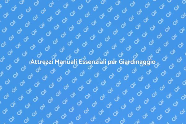 Attrezzi Manuali per la Cura del Giardino