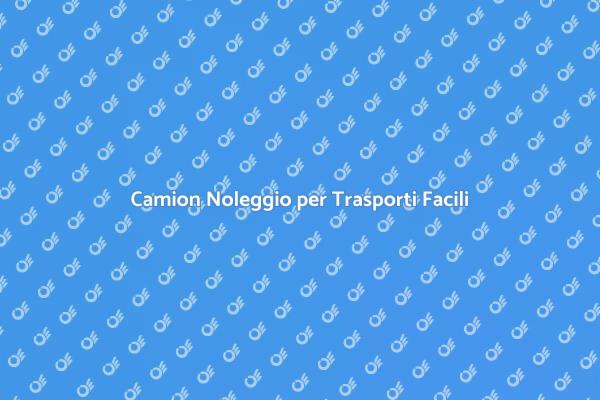 Noleggio Facile di Camioni per Trasporti