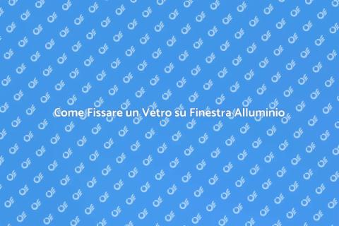 Fissare un Vetro su Finestra in Alluminio