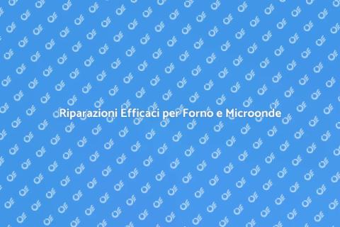 Riparazione Forno e Microonde Efficace