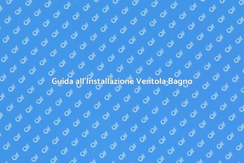 Installare Ventola in Bagno: Guida