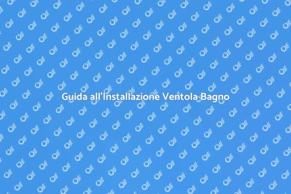 Ventola in Bagno: Come Installarla