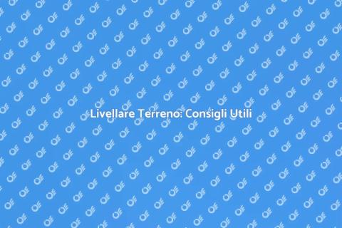 Livellare un Terreno: Guida Completa