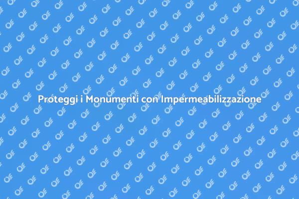 Impermeabilizzazione: Fondamentale per Monumenti