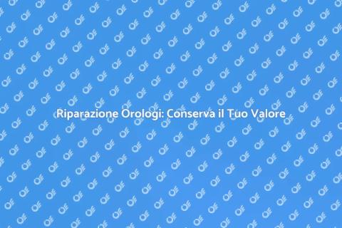 Riparare un Orologio: Valore e Storia