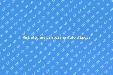 Rinnovare Carrozzeria Auto d'Epoca
