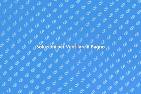 Migliora la Ventilazione del Bagno