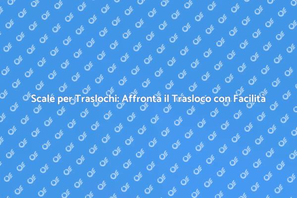 Scale per Traslochi: Sicurezza e Facilità