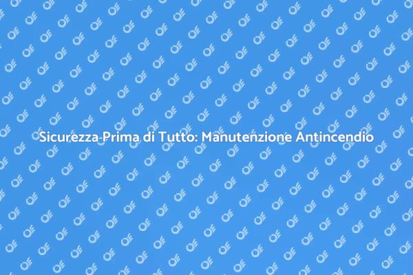 Sicurezza con la Manutenzione Antincendio