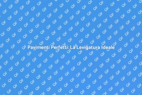 Levigare il Pavimento: Casa da Sogno