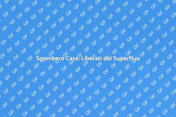 Liberare Spazi: Sgombera la Tua Casa