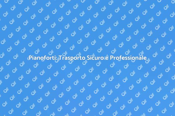 Trasporto Pianoforti: Affidati a Noi!