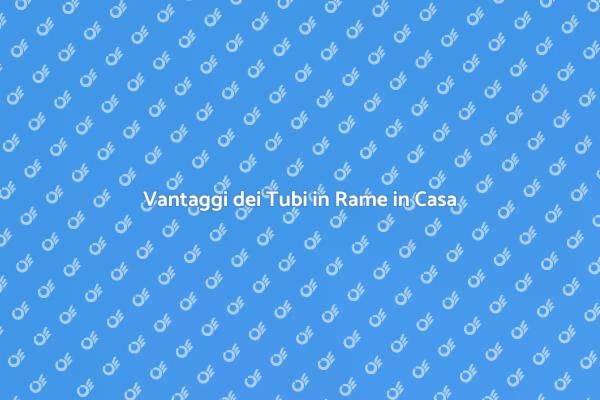 Perché Scegliere Tubi in Rame?