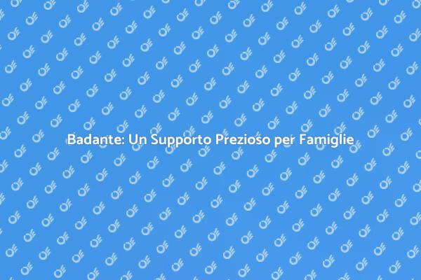 Badante: Essenziale per la Cura Familiare