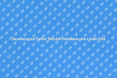 Linea Vita per Tetti: Sicurezza Prima di Tutto
