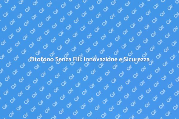 Upgrade Tecnologico: Citofono Senza Fili