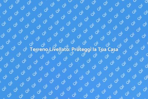Livellamento Terreno: Sicurezza Climatiche