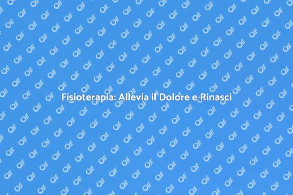Fisioterapia: Ritrova il Tuo Benessere
