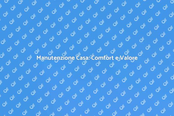 Manutenzione Casa: Fondamentale per Te