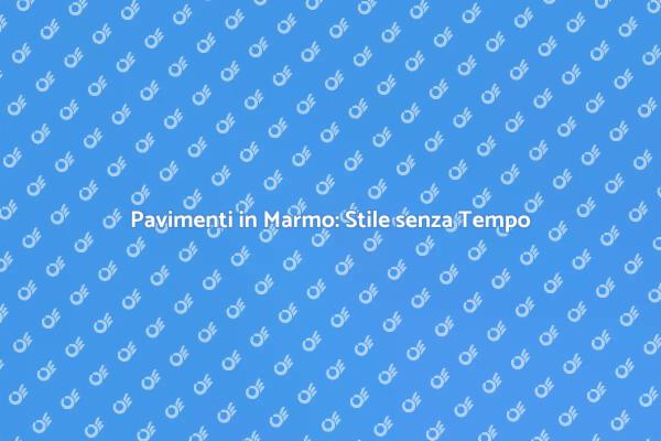 Pavimenti in Marmo: Raffinatezza e Stile