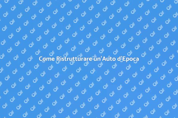 Ristrutturare Auto d'Epoca con Passione