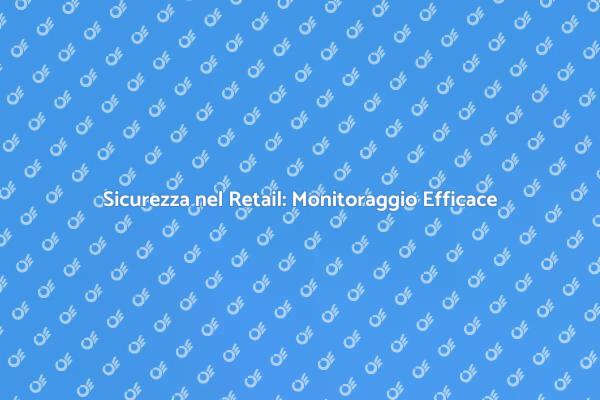 Monitoraggio: Chiave per il Retail Sicuro