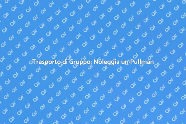 Noleggio Pullman: Vantaggi e Soluzioni