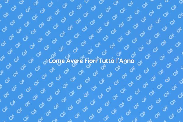 Fiori in Ogni Stagione: Ecco Come