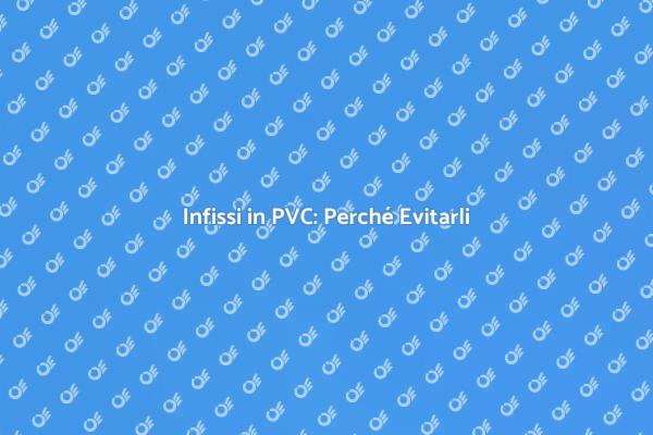 Scegliere Infissi: Meglio Evitare il PVC