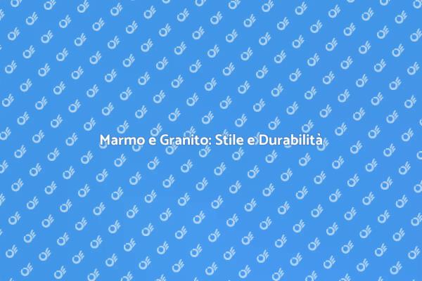 Marmo e Granito: Bellezza e Funzionalità