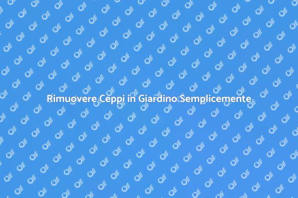 Come Rimuovere Ceppi dal Tuo Giardino