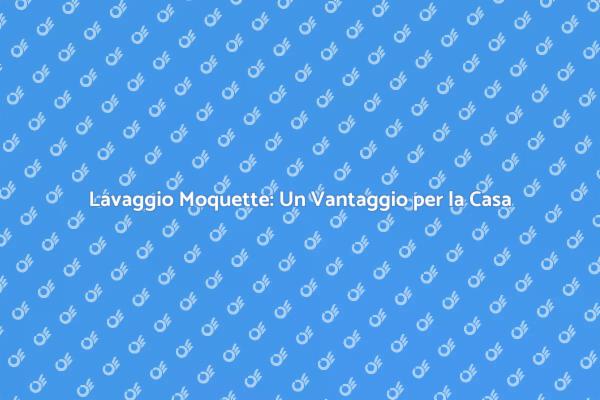 Lavaggio Moquette: Salute in Casa