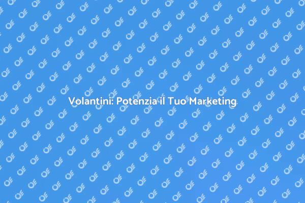Volantini: Strategia di Marketing Vincente