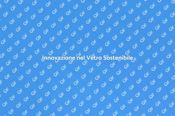 Verso un Futuro di Vetro Sostenibile