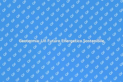 Energia Geotermica: Sostenibilità Verde