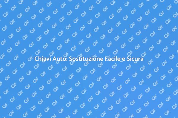 Sostituzione Chiavi Auto: Guida Pratica