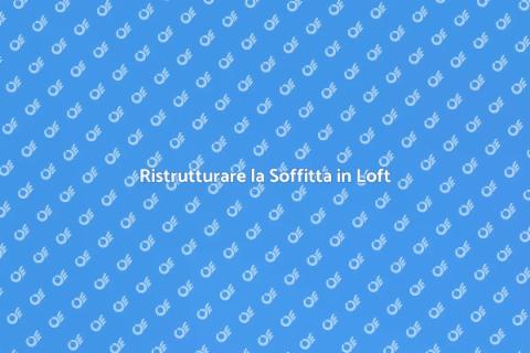 Trasforma la Soffitta in un Loft