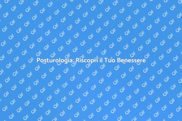 Posturologia: La Chiave per il Benessere