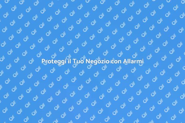 Sicurezza e Allarmi per il Tuo Negozio