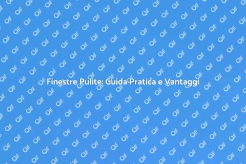 Pulire le Finestre: Tecniche e Vantaggi