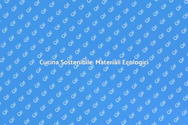 Materiali Sostenibili per la Tua Cucina