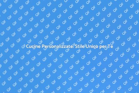 Cucine su Misura: Trasforma la Tua Casa