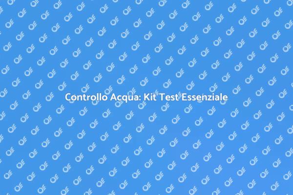 Monitora la Tua Acqua con un Kit Test